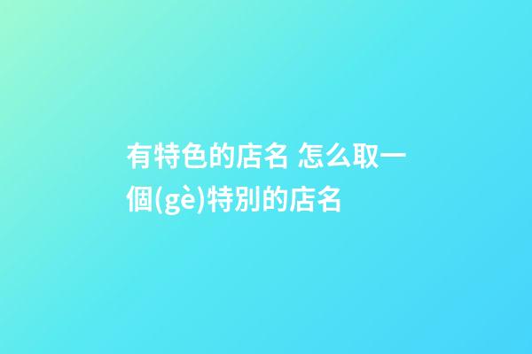 有特色的店名 怎么取一個(gè)特別的店名-第1張-店鋪起名-玄機(jī)派